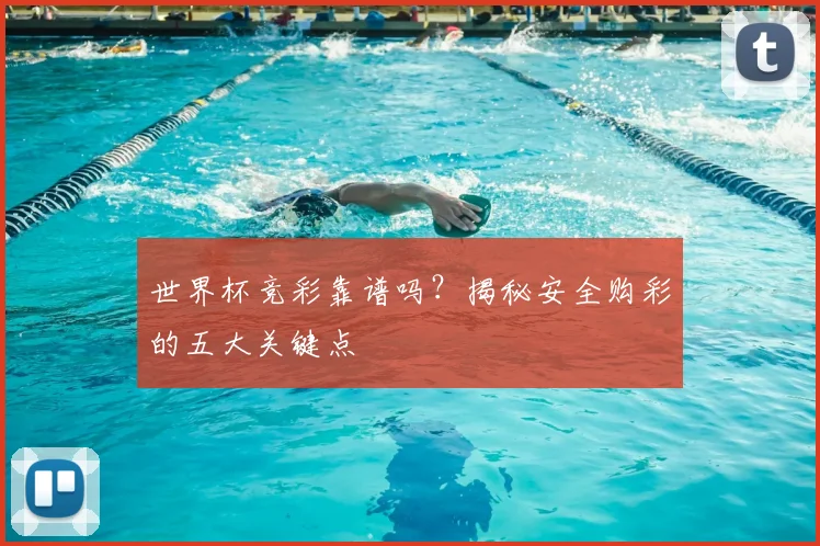 世界杯竞彩靠谱吗?揭秘安全购彩的五大关键点