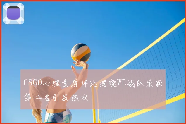 CSGO心理素质评比揭晓WE战队荣获第二名引发热议