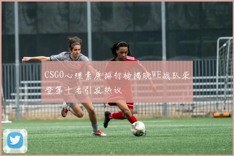 CSGO心理素质排行榜揭晓WE战队荣登第十名引发热议