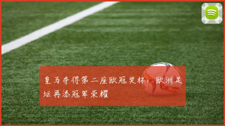 皇马夺得第二座欧冠奖杯，欧洲足坛再添冠军荣耀